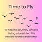 Time to Fly: A Healing Journey Toward Living a Heart-led Life